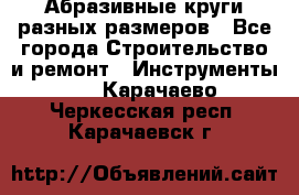 Абразивные круги разных размеров - Все города Строительство и ремонт » Инструменты   . Карачаево-Черкесская респ.,Карачаевск г.